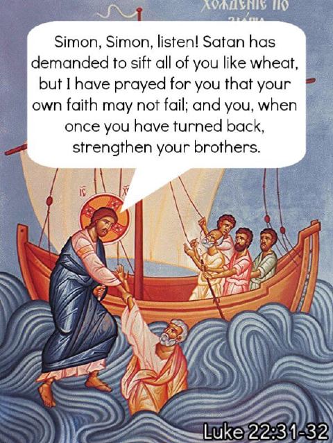« Simon, Simon, Satan vous a réclamés pour vous cribler comme le blé ; mais j’ai prié pour toi, afin que ta foi ne défaille point ; et toi, quand tu seras converti, affermis tes frères. » — Luc 22:31-32