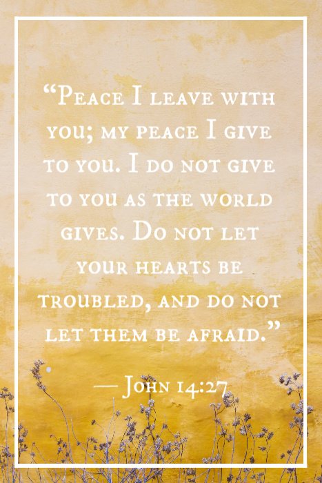 « Je vous laisse la paix, je vous donne ma paix. Je ne vous donne pas comme le monde donne. Que votre cœur ne se trouble point, et ne s’alarme point. » — Jean 14:27
