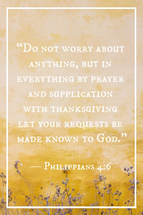 « Ne vous inquiétez de rien ; mais en toute chose faites connaître vos besoins à Dieu par des prières et des supplications, avec des actions de grâces. » — Philippiens 4:6